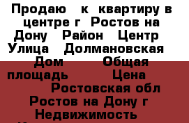 Продаю 3 к. квартиру в центре г. Ростов-на-Дону › Район ­ Центр › Улица ­ Долмановская › Дом ­ 15 › Общая площадь ­ 100 › Цена ­ 8 900 000 - Ростовская обл., Ростов-на-Дону г. Недвижимость » Квартиры продажа   